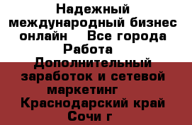 Надежный международный бизнес-онлайн. - Все города Работа » Дополнительный заработок и сетевой маркетинг   . Краснодарский край,Сочи г.